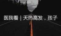 医我看｜天热高发，孩子易得这两种病�！珠海疾控发布提醒