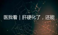 医我看｜肝硬化了，还能逆转吗？这4种护肝食物要常吃