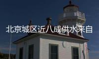 北京城区近八成供水来自长江，南水北调后续工程引江补汉开建
