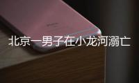 北京一男子在小龙河溺亡！警惕，已进入高发期