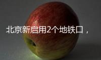 北京新启用2个地铁口
，涉2条线路——
