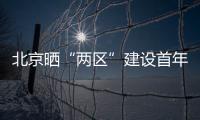 北京晒“两区”建设首年“成绩单”	：完成3至5年期任务目标的80%