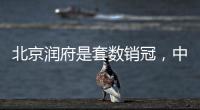 北京润府是套数销冠
，中海学府里是转化冠军丨认购周报