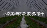北京实施离境退税政策十周年，退税商店发展至1400多家	，居全国首位 离境退税商品月均销售1亿元