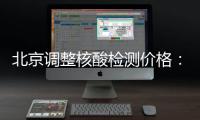 北京调整核酸检测价格：单样本检测价格80元/次