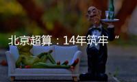 北京超算
	：14年筑牢“算力基座”