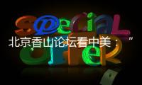 北京香山论坛看中美
：“寻找正确相处之道”