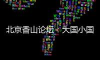 北京香山论坛	�：大国小国
�，平等对话