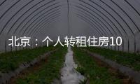 北京
：个人转租住房10套（间）及以上拟纳入行业监管