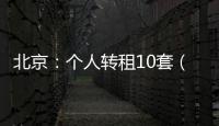 北京：个人转租10套（间）及以上将纳入行业监管
