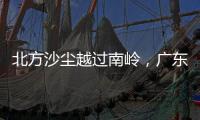 北方沙尘越过南岭，广东多地出现不同程度空气污染
