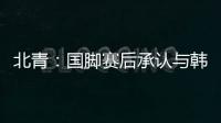 北青：国脚赛后承认与韩国存在明显实力差距，但场上都在拼