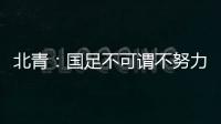 北青
：国足不可谓不努力，但短期无法弥补与韩国队巨大实力差距