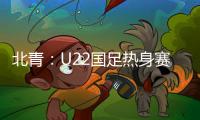北青
：U22国足热身赛调整为内部教学赛，下月参加华山杯邀请赛