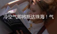 冷空气即将抵达珠海！气温逐日下降
，最低温降至→