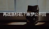 再战洛杉矶？陈梦公开回应不退役
�：想为支持我的您再拼一把