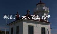 再见了�	！天河之王 孔卡已确定明年返回弗鲁米嫩塞