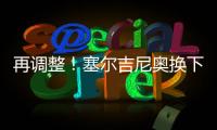 再调整！塞尔吉尼奥换下蒯纪闻