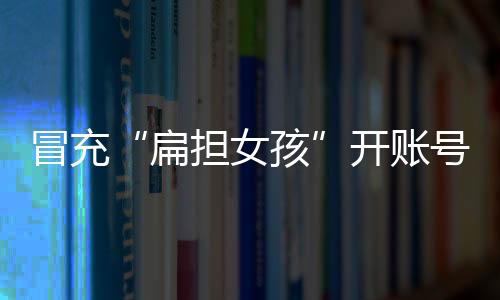 博取网友的扁担女孩同情心