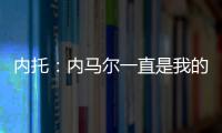 内托：内马尔一直是我的偶像	，我们也欢迎埃斯特旺加盟