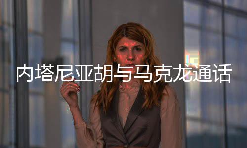 内塔尼亚胡对马克龙说