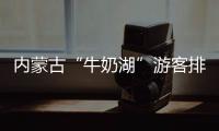内蒙古“牛奶湖”游客排队接奶�？官方回应