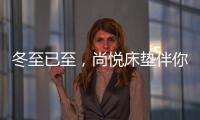 冬至已至�
，尚悦床垫伴你温暖过冬