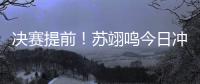 决赛提前！苏翊鸣今日冲击世锦赛首冠