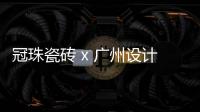 冠珠瓷砖 x 广州设计周，跨界大咖来踢馆?