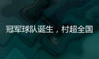 冠军球队诞生
，村超全国赛上海赛区超级冠军夜燃情落幕