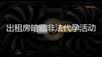 出租房暗藏非法代孕活动
？杭州市卫健委通报�：查封涉事场所