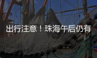 出行注意
！珠海午后仍有雨→