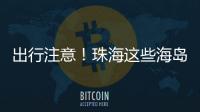 出行注意
！珠海这些海岛航班停航