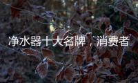 净水器十大名牌	，消费者最信赖的净水器产品