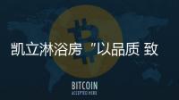 凯立淋浴房“以品质 致匠心”活动�，315来袭!