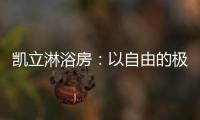 凯立淋浴房：以自由的极简，打造大宅淋浴房的高配!