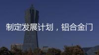 制定发展计划，铝合金门窗十大品牌企业迎接新挑战
