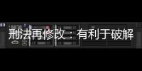 刑法再修改：有利于破解两大突出问题丨法眼