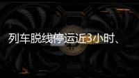 列车脱线停运近3小时、乘客砸窗，官方通报！