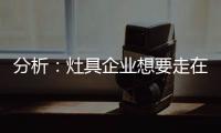 分析
：灶具企业想要走在行业前端 需要做什么?