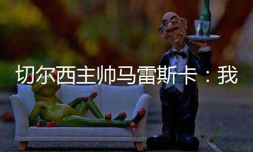 马雷斯卡把帕尔默安排在右路