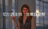 切尔西主帅
：非常自豪帮助球队重返应有位置
