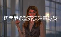 切西尼希望齐沃注意球员的情绪，小图拉姆走出阴影有点慢