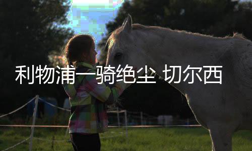 利物已甩开第二名切尔西7分