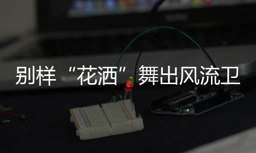 从而使每次洗浴都舒适到位