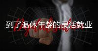 到了退休年龄的灵活就业人员如何办理退休�？广东发布官方解答