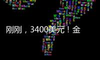 刚刚，3400美元！金价又创历史新高！