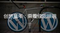 创想童年：乘着绿能照明 飞奔蓝天 畅跃海底