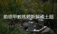 前德甲教练赖斯解读土超
	：加拉塔萨雷和费内巴切可在德甲立足