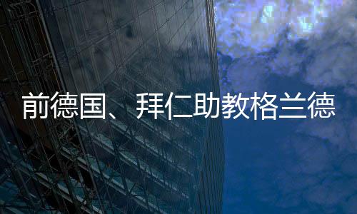 国拜德国足协官方发布公告